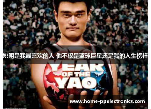 姚明是我最喜欢的人 他不仅是篮球巨星还是我的人生榜样