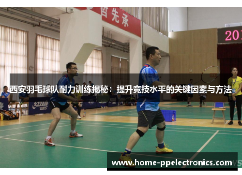 西安羽毛球队耐力训练揭秘：提升竞技水平的关键因素与方法
