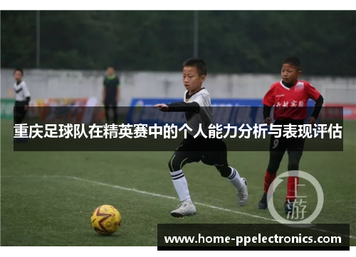 重庆足球队在精英赛中的个人能力分析与表现评估