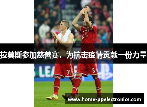 拉莫斯参加慈善赛，为抗击疫情贡献一份力量