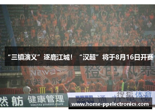 “三镇演义”逐鹿江城！“汉超”将于8月16日开赛