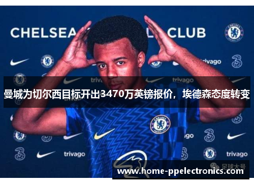 曼城为切尔西目标开出3470万英镑报价，埃德森态度转变