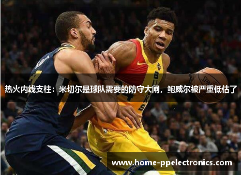 热火内线支柱：米切尔是球队需要的防守大闸，鲍威尔被严重低估了