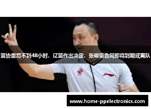 篮协重罚不到48小时，辽篮作出决定，张峻豪合同即将到期或离队