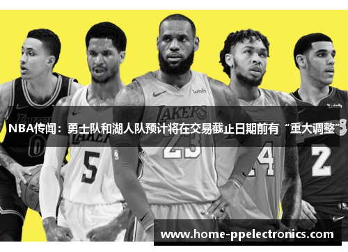 NBA传闻：勇士队和湖人队预计将在交易截止日期前有“重大调整”