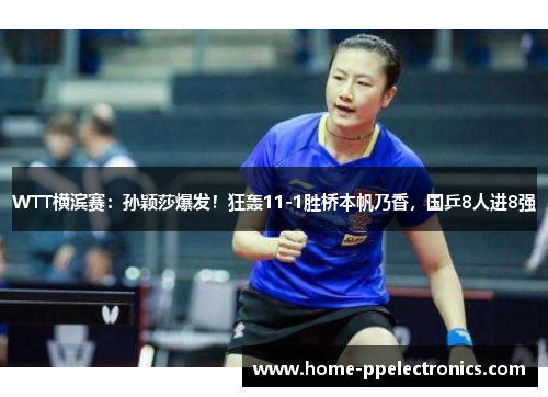 WTT横滨赛：孙颖莎爆发！狂轰11-1胜桥本帆乃香，国乒8人进8强